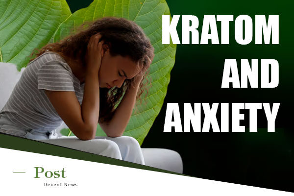 Kratom and Anxiety: How This Herbal Remedy Can Help